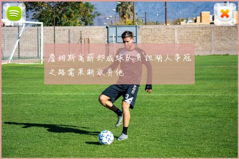 詹姆斯高薪却成球队负担湖人争冠之路需果断放弃他