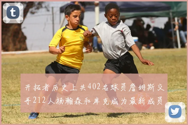 开拓者历史上共402名球员詹姆斯交手212人杨瀚森和库克成为最新成员