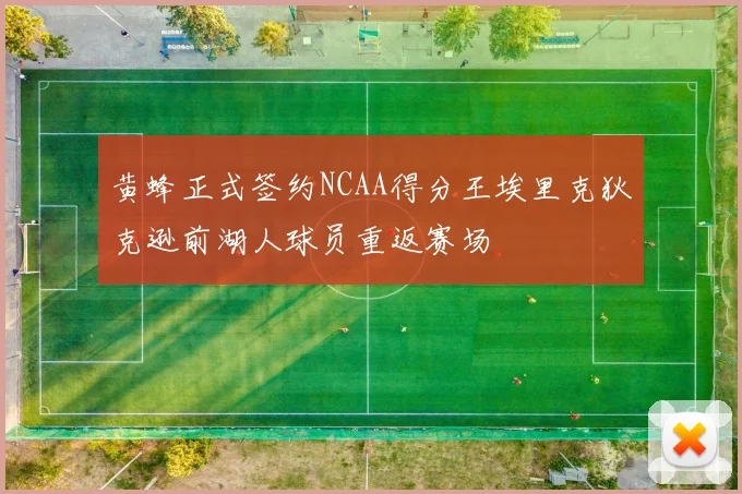 黄蜂正式签约NCAA得分王埃里克狄克逊前湖人球员重返赛场