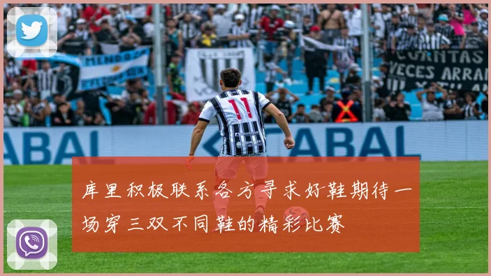 库里积极联系各方寻求好鞋期待一场穿三双不同鞋的精彩比赛