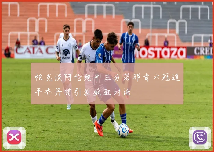帕克谈阿伦绝平三分若邓肯六冠追平乔丹将引发疯狂讨论