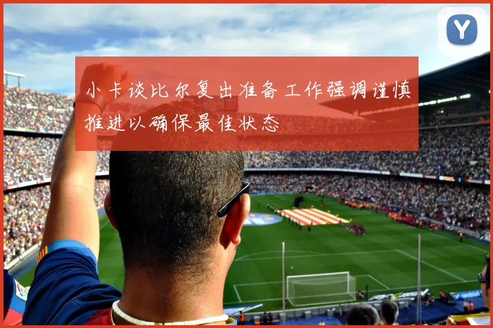 小卡谈比尔复出准备工作强调谨慎推进以确保最佳状态