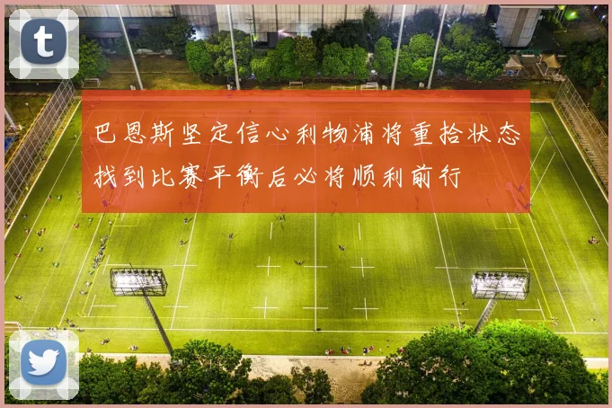 巴恩斯坚定信心利物浦将重拾状态找到比赛平衡后必将顺利前行